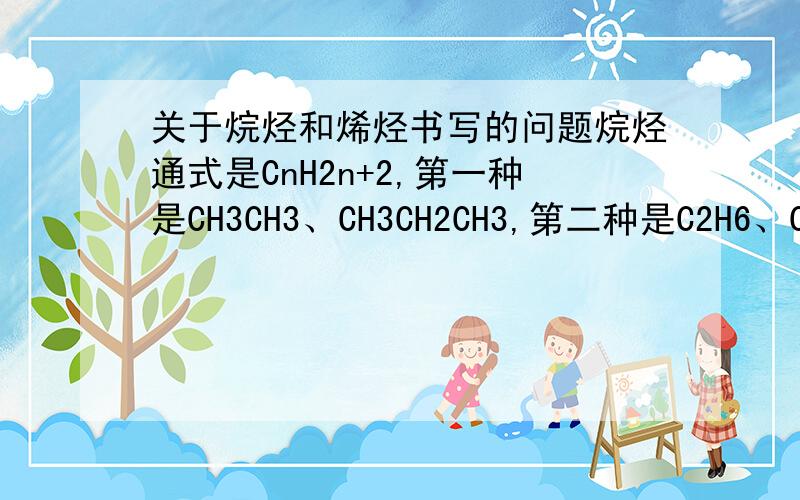 关于烷烃和烯烃书写的问题烷烃通式是CnH2n+2,第一种是CH3CH3、CH3CH2CH3,第二种是C2H6、C3H8,请问什么时候用第一种化学式,什么时候用第二种?还有烯烃的碳是双键连起来的,烷烃只有单键吗? 采纳