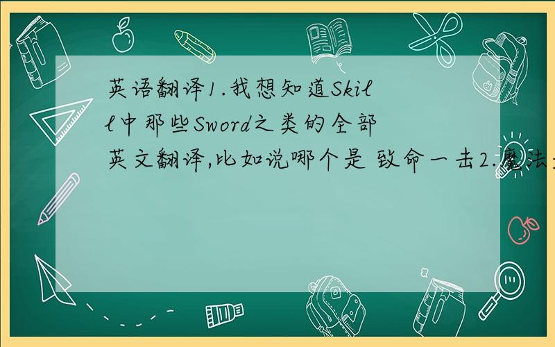 英语翻译1.我想知道Skill中那些Sword之类的全部英文翻译,比如说哪个是 致命一击2.魔法是不是只能学6个AM,DM,CM系魔法,共18个,那不是很不爽?可不可以把学了的取消掉?