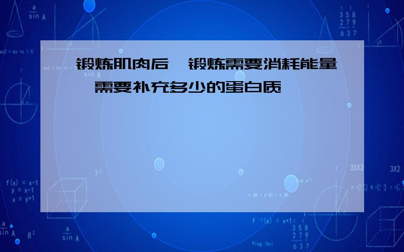 锻炼肌肉后,锻炼需要消耗能量,需要补充多少的蛋白质