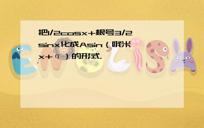 把1/2cosx+根号3/2sinx化成Asin（哦米噶x+α）的形式.