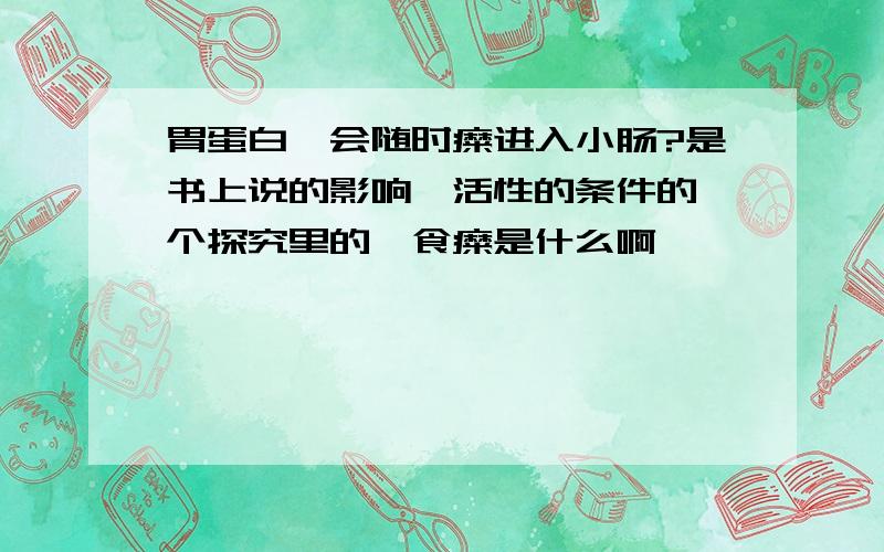 胃蛋白酶会随时糜进入小肠?是书上说的影响酶活性的条件的一个探究里的,食糜是什么啊,