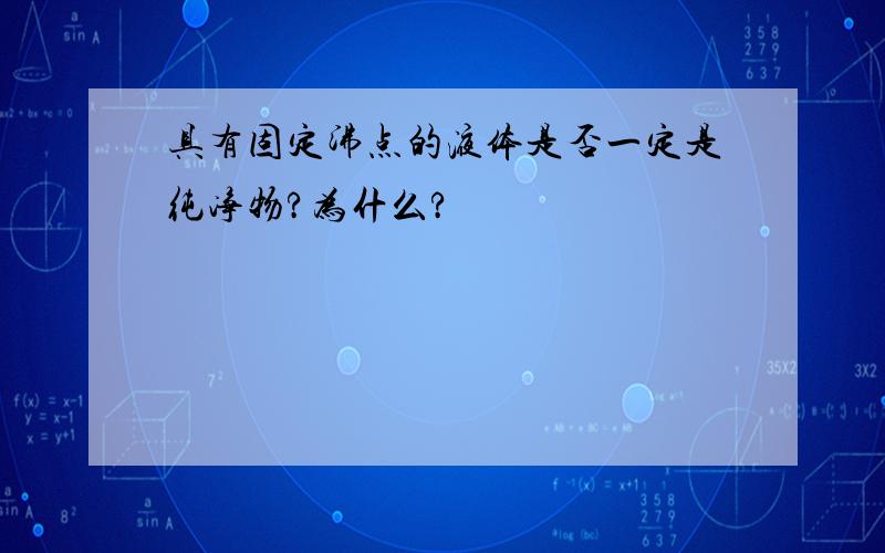 具有固定沸点的液体是否一定是纯净物?为什么?