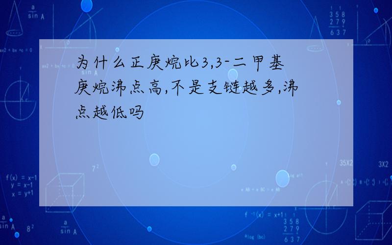 为什么正庚烷比3,3-二甲基庚烷沸点高,不是支链越多,沸点越低吗