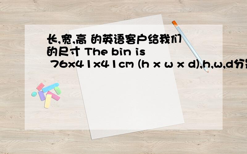 长,宽,高 的英语客户给我们的尺寸 The bin is 76x41x41cm (h x w x d),h,w,d分别表示什么?depth究竟解释为什么呢，高是high,宽是wide.