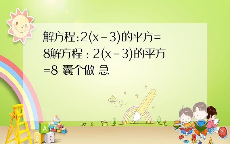 解方程:2(x-3)的平方=8解方程：2(x-3)的平方=8 囊个做 急