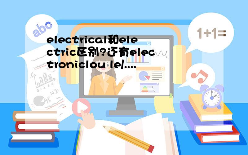 electrical和electric区别?还有electroniclou le/....