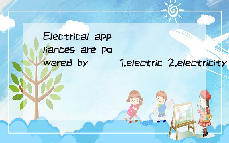 Electrical appliances are powered by ( )1.electric 2.electricity 3.electricitys 4.electricities