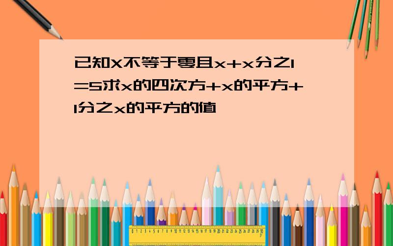 已知X不等于零且x+x分之1=5求x的四次方+x的平方+1分之x的平方的值