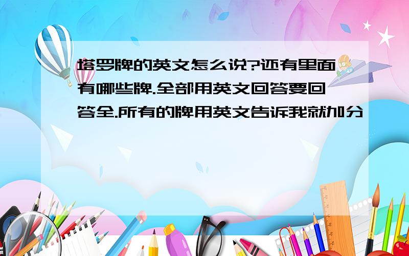 塔罗牌的英文怎么说?还有里面有哪些牌.全部用英文回答要回答全.所有的牌用英文告诉我就加分