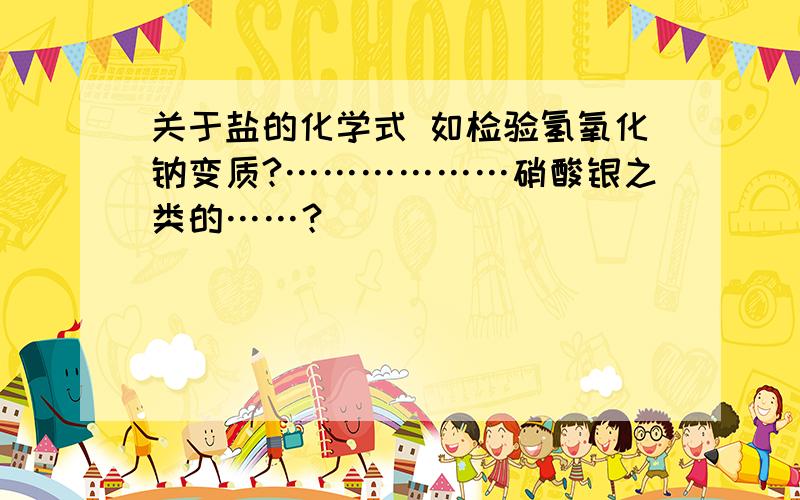 关于盐的化学式 如检验氢氧化钠变质?………………硝酸银之类的……？