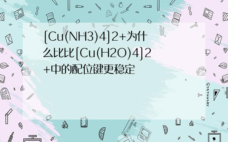 [Cu(NH3)4]2+为什么比比[Cu(H2O)4]2+中的配位键更稳定
