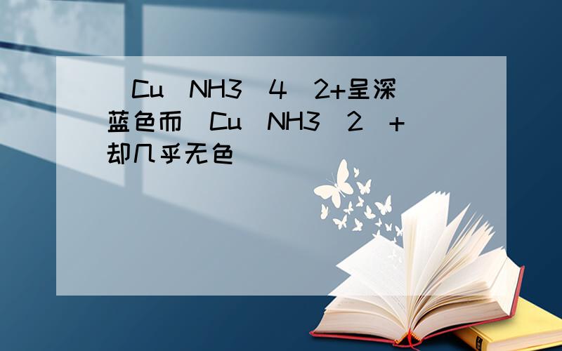 [Cu(NH3)4]2+呈深蓝色而[Cu(NH3)2]+却几乎无色．