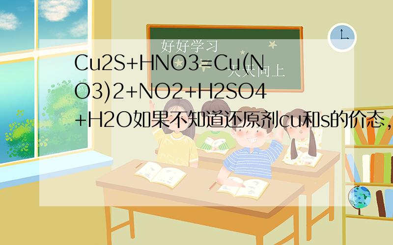 Cu2S+HNO3=Cu(NO3)2+NO2+H2SO4+H2O如果不知道还原剂cu和s的价态,用0价法怎么做,用零价法配平，