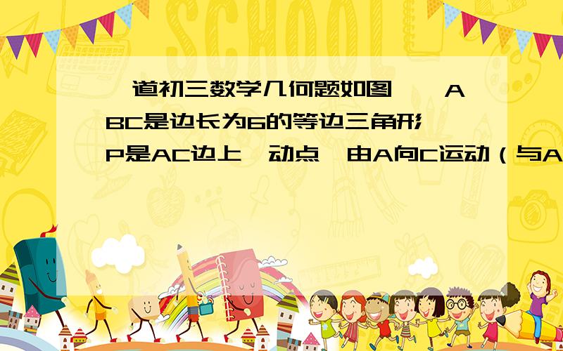 一道初三数学几何题如图,△ABC是边长为6的等边三角形,P是AC边上一动点,由A向C运动（与A、C不重合）,Q是CB延长线上一点,与点P同时以相同的速度由B向CB延长线方向运动（Q不与B重合）,过P作PE