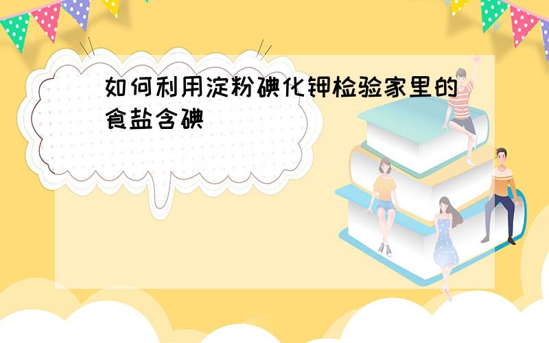 如何利用淀粉碘化钾检验家里的食盐含碘