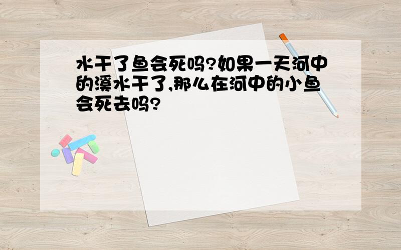 水干了鱼会死吗?如果一天河中的溪水干了,那么在河中的小鱼会死去吗?