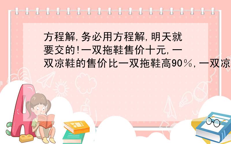 方程解,务必用方程解,明天就要交的!一双拖鞋售价十元,一双凉鞋的售价比一双拖鞋高90％,一双凉鞋正好是一双皮鞋售价的20％,一双皮鞋的售价是多少元?（用方程解）