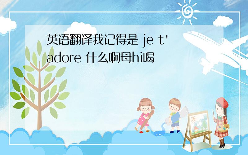 英语翻译我记得是 je t'adore 什么啊母hi喝