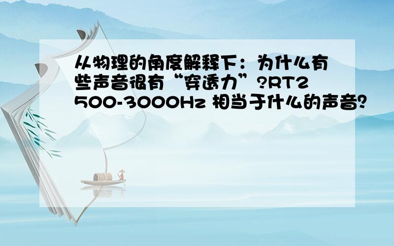 从物理的角度解释下：为什么有些声音很有“穿透力”?RT2500-3000Hz 相当于什么的声音？