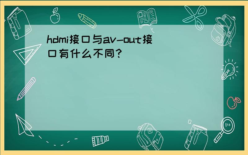 hdmi接口与av-out接口有什么不同?