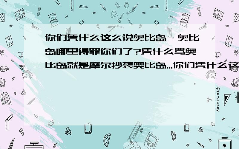 你们凭什么这么说奥比岛,奥比岛哪里得罪你们了?凭什么骂奥比岛就是摩尔抄袭奥比岛...你们凭什么这么说奥比岛,奥比岛哪里得罪你们了?凭什么骂奥比岛,就是摩尔抄袭奥比岛,摩尔才垃圾呢,