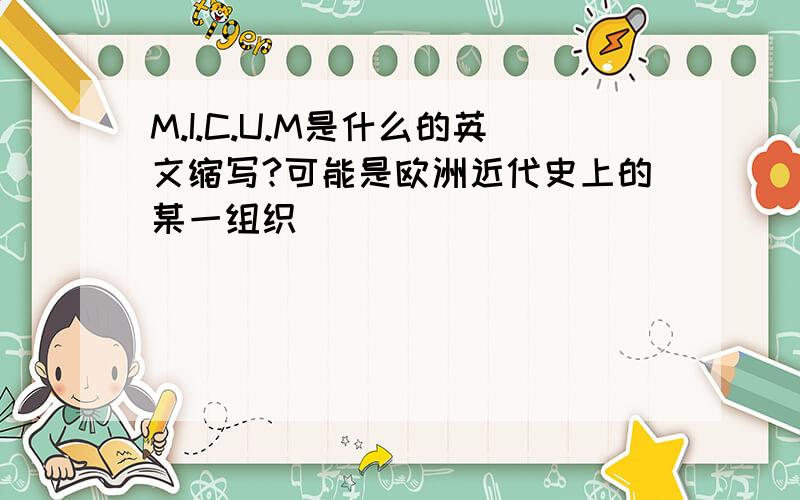 M.I.C.U.M是什么的英文缩写?可能是欧洲近代史上的某一组织