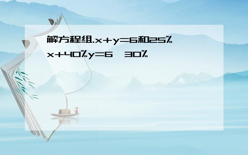 解方程组.x+y=6和25%x+40%y=6×30%