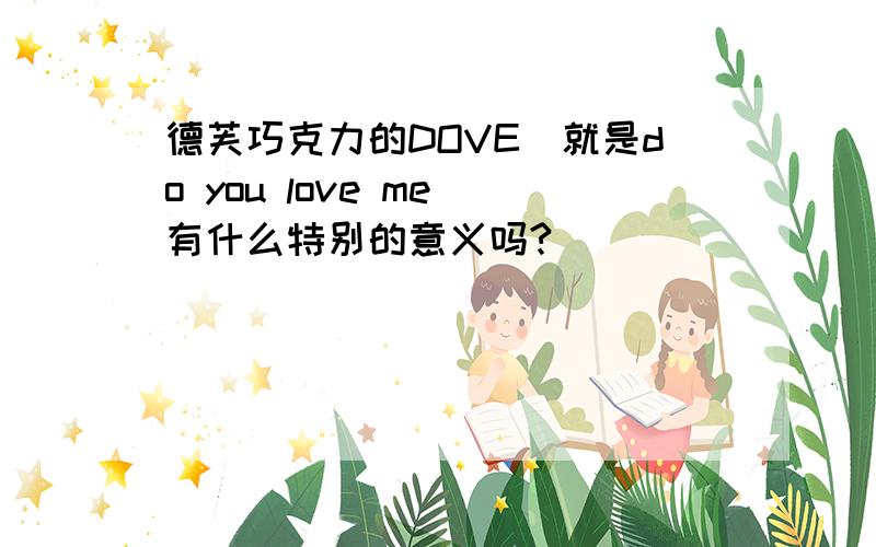 德芙巧克力的DOVE（就是do you love me）有什么特别的意义吗?