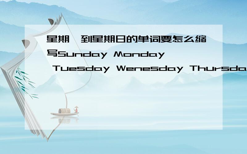 星期一到星期日的单词要怎么缩写Sunday Monday Tuesday Wenesday Thursday Friday Saturday 帮忙将这些单词缩写