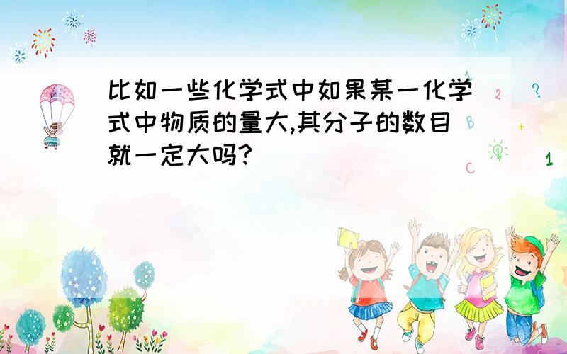 比如一些化学式中如果某一化学式中物质的量大,其分子的数目就一定大吗?