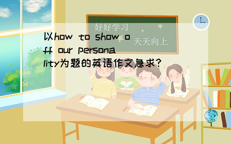 以how to show off our personality为题的英语作文急求?