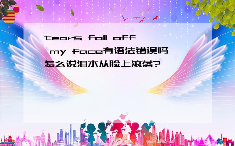 tears fall off my face有语法错误吗怎么说泪水从脸上滚落?