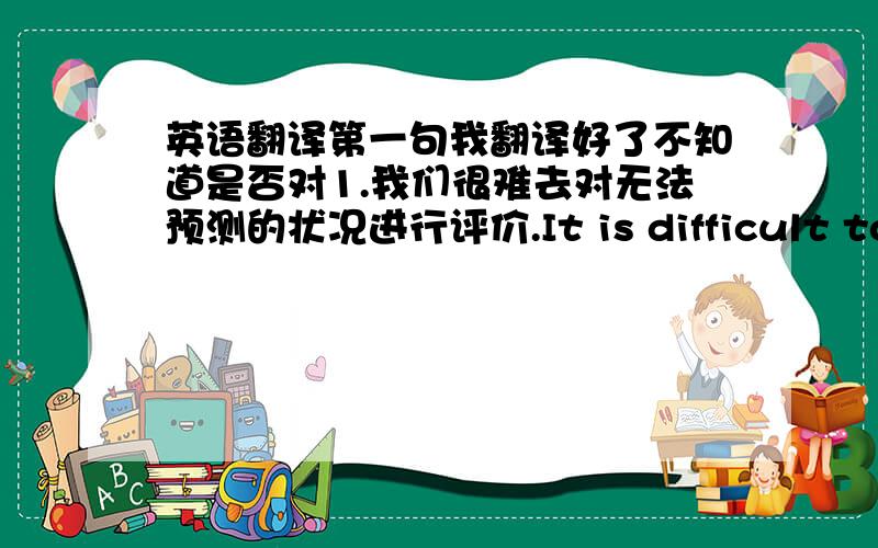 英语翻译第一句我翻译好了不知道是否对1.我们很难去对无法预测的状况进行评价.It is difficult to assess unprdictable situation.2.作为合资企业,我们应该履行公司对社会的责任去在废弃排放量内进行