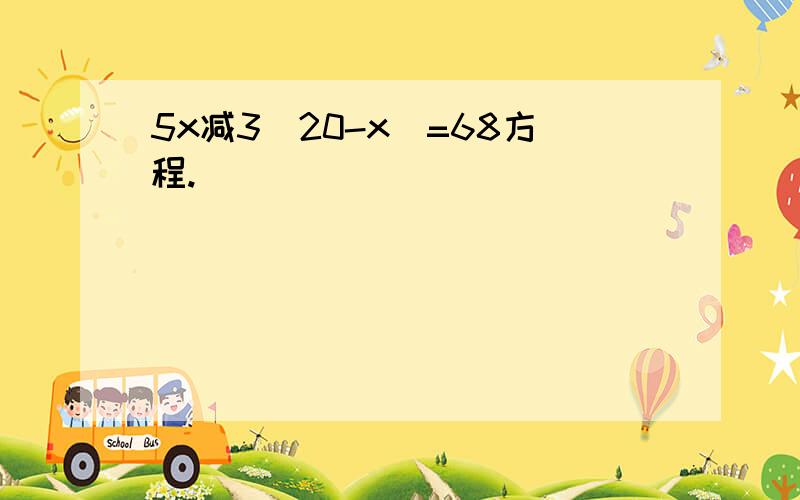 5x减3(20-x)=68方程.