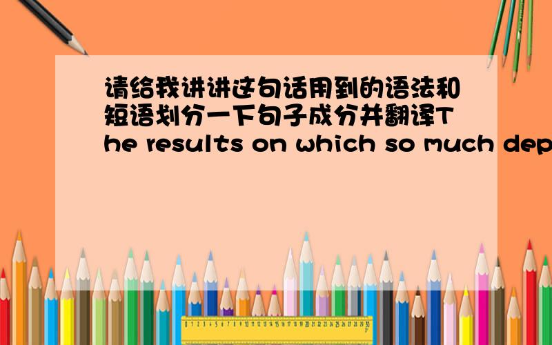 请给我讲讲这句话用到的语法和短语划分一下句子成分并翻译The results on which so much depends are often nothing more a subjective assessment by some anonymous examiner.depends是名词还是动词