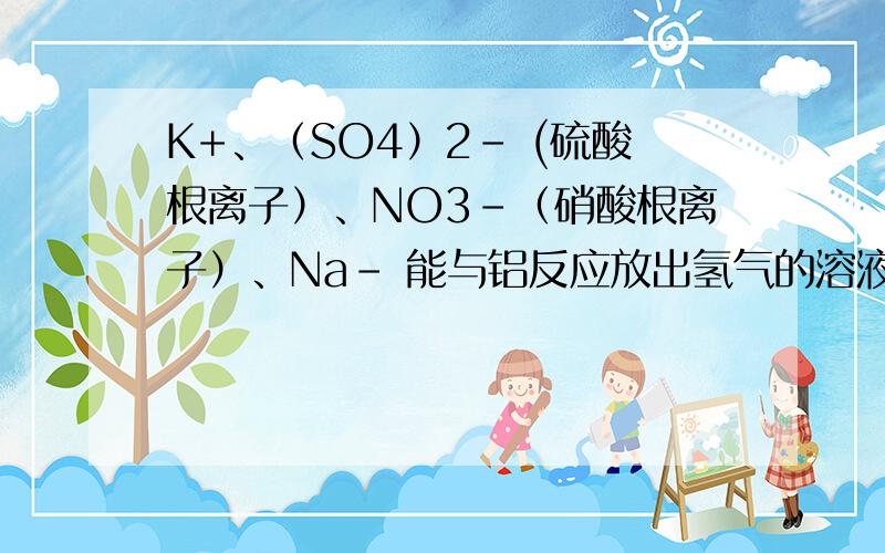 K+、（SO4）2- (硫酸根离子）、NO3-（硝酸根离子）、Na- 能与铝反应放出氢气的溶液大量共存吗?NH3（g）燃烧ide产物NO2（g）和H2O（g).已知反应有：H2（g）+ 1/2 O2(氧气）= H2O（g） ΔH=-241.8kj/mol1/2 N2