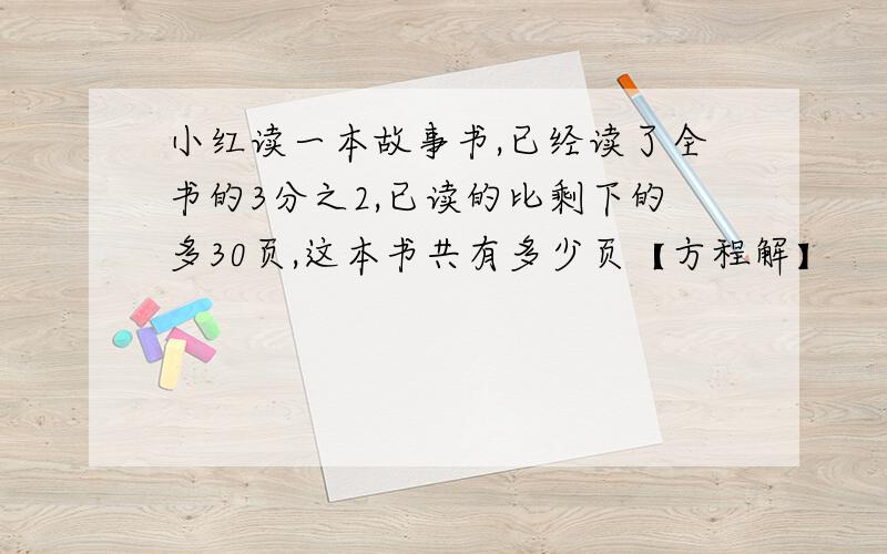 小红读一本故事书,已经读了全书的3分之2,已读的比剩下的多30页,这本书共有多少页【方程解】