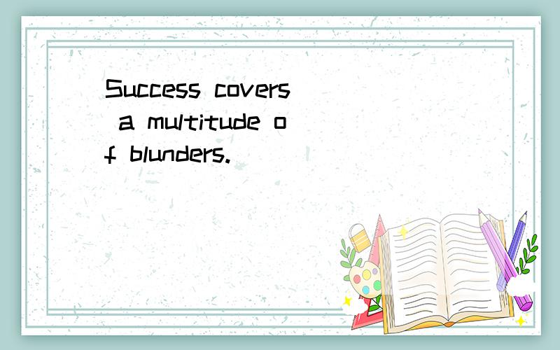 Success covers a multitude of blunders.