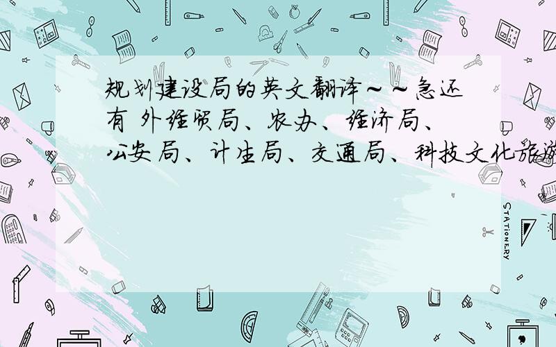 规划建设局的英文翻译～～急还有 外经贸局、农办、经济局、公安局、计生局、交通局、科技文化旅游局、质监局、教育局、消防大队、边防大队、气象局、电信局、邮政局、电力公司、自