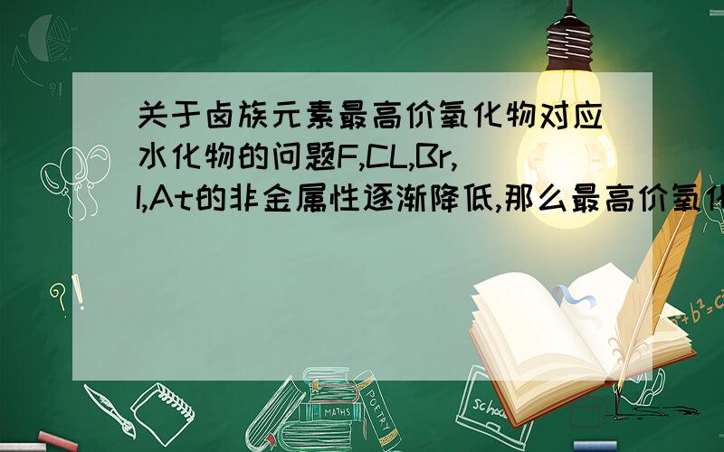 关于卤族元素最高价氧化物对应水化物的问题F,CL,Br,I,At的非金属性逐渐降低,那么最高价氧化物对应水化物的酸性应该逐渐降低,但为什么HF却是弱酸呢?F的最高正价又是多少呢?