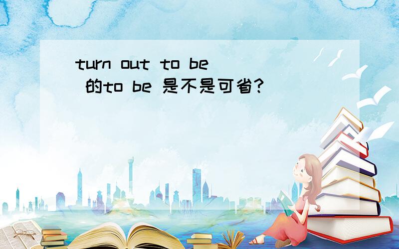 turn out to be 的to be 是不是可省?