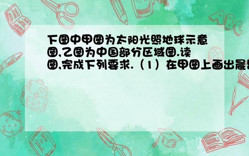 下图中甲图为太阳光照地球示意图,乙图为中国部分区域图.读图,完成下列要求.（1）在甲图上画出晨昏线,用斜线表示夜半球.（2）图中A、B、C、D四点中,自转线速度由大到小的顺序是____（3）