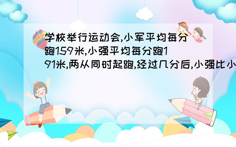 学校举行运动会,小军平均每分跑159米,小强平均每分跑191米,两从同时起跑,经过几分后,小强比小军多跑480米?列方程解答