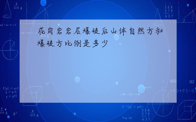 花岗岩岩层爆破后山体自然方和爆破方比例是多少