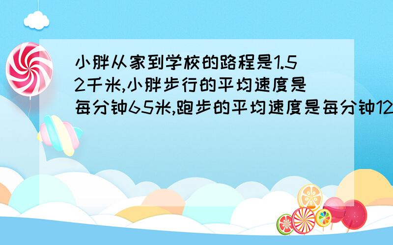 小胖从家到学校的路程是1.52千米,小胖步行的平均速度是每分钟65米,跑步的平均速度是每分钟125米.一天小胖从家到学校共用了16分钟,其中跑步的时间用了几分钟