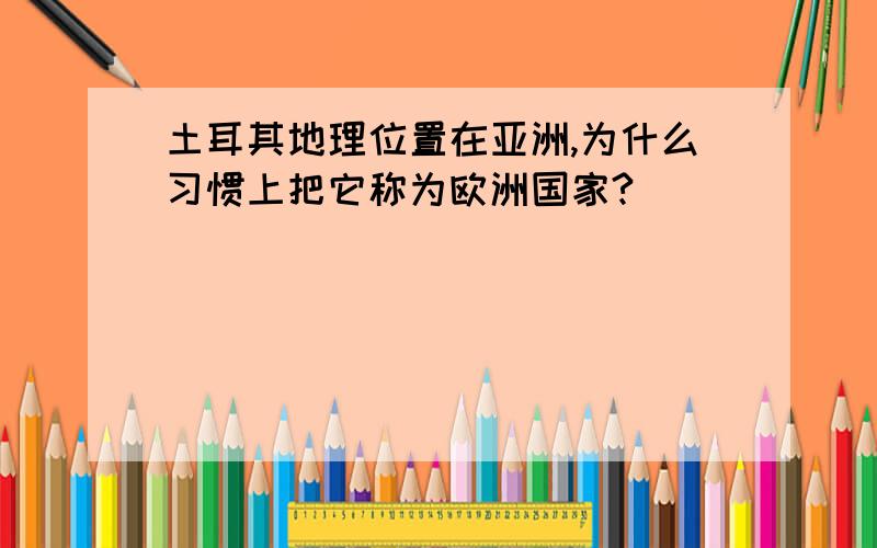 土耳其地理位置在亚洲,为什么习惯上把它称为欧洲国家?