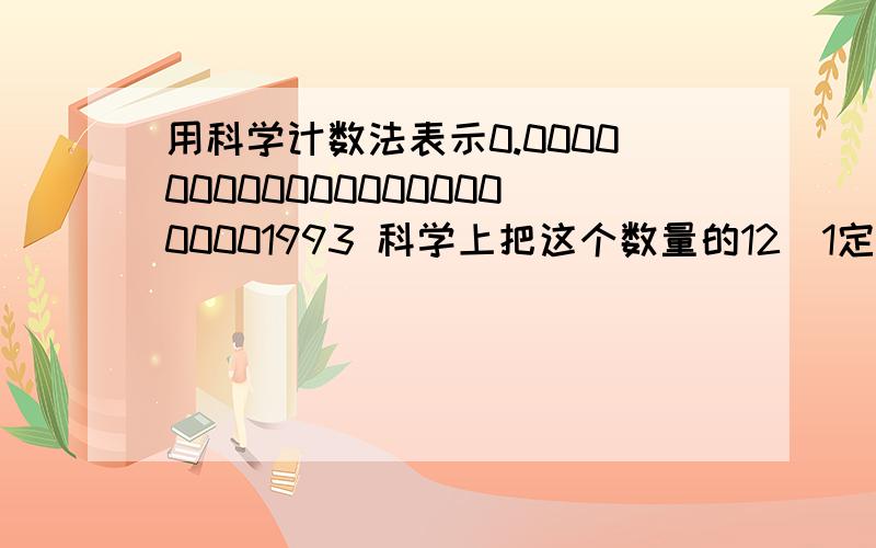 用科学计数法表示0.00000000000000000000001993 科学上把这个数量的12\1定位原子质量单位,并用符号u来表示,请你用科学计数法把u表示出来