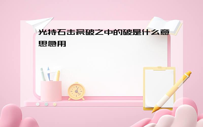 光持石击瓮破之中的破是什么意思急用