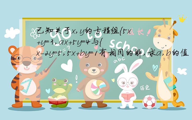 已知关于x,y的方程组{5x+y=3,ax+5y=4与{x-2y=5,5x+by=1有相同的解,求a,b的值