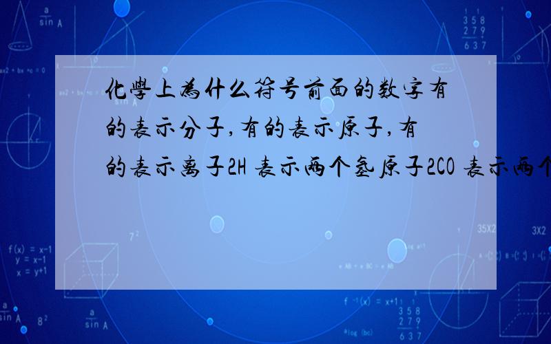 化学上为什么符号前面的数字有的表示分子,有的表示原子,有的表示离子2H 表示两个氢原子2CO 表示两个一氧化碳分子2AL3+ 表示两个铝离子【问题1】同样放在符号的前面,为什么有的表示分子,